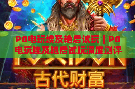 PG电玩埃及艳后试玩｜PG电玩埃及艳后试玩深度测评：解锁隐藏彩蛋，PG电玩埃及艳后试玩带你探秘古埃及秘境