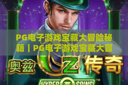 PG电子游戏宝藏大冒险秘籍|PG电子游戏宝藏大冒险秘籍:新手通关必看技巧|PG电子游戏宝藏大冒险秘籍:高分进阶攻略 PG电子游戏宝藏大冒险秘籍|PG电子游戏宝藏大冒险秘籍:新手通关必看技巧|PG电子游戏宝藏大冒险秘籍:高分进阶攻略