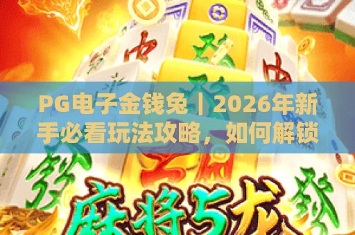 PG电子金钱兔｜2026年新手必看玩法攻略，如何解锁专属福利赢取惊喜？🎊