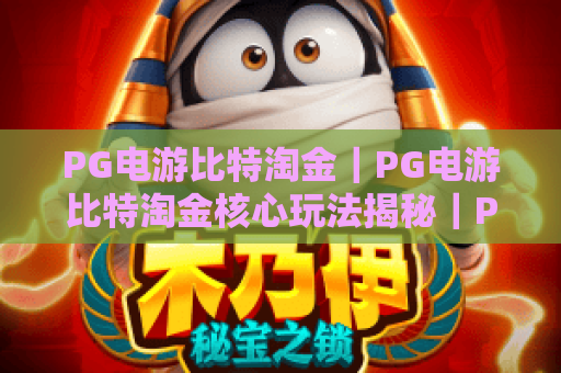 PG电游比特淘金｜PG电游比特淘金核心玩法揭秘｜PG电游比特淘金2026新手快速上手攻略