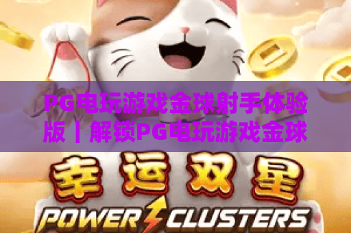 PG电玩游戏金球射手体验版｜解锁PG电玩游戏金球射手体验版新玩法：沉浸式足球竞技乐趣尽在PG电玩游戏金球射手体验版