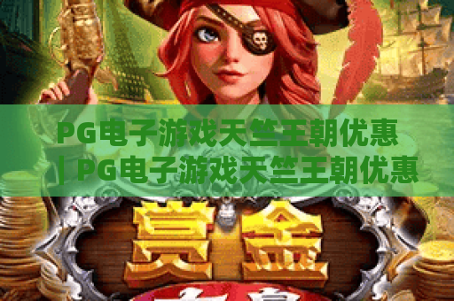 PG电子游戏天竺王朝优惠｜PG电子游戏天竺王朝优惠：2026年专属福利大放送｜PG电子游戏天竺王朝优惠领取全攻略
