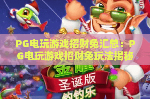 PG电玩游戏招财兔汇总：PG电玩游戏招财兔玩法揭秘，PG电玩游戏招财兔高分攻略分享