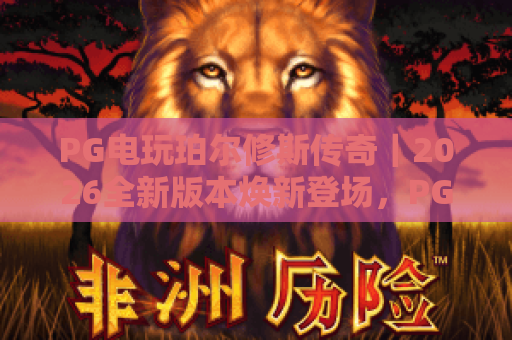 PG电玩珀尔修斯传奇｜2026全新版本焕新登场，PG电玩珀尔修斯传奇玩法秘籍大揭秘，PG电玩珀尔修斯传奇新手进阶指南