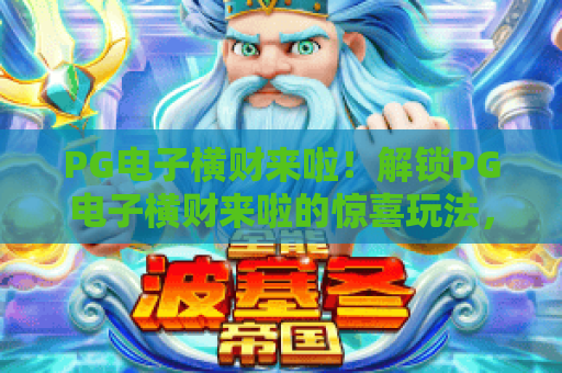 PG电子横财来啦！解锁PG电子横财来啦的惊喜玩法，新手如何轻松斩获专属福利？