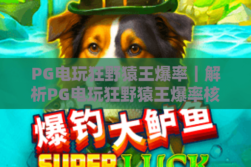 PG电玩狂野猿王爆率｜解析PG电玩狂野猿王爆率核心逻辑，解锁PG电玩狂野猿王爆率翻倍玩法