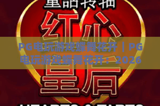 PG电玩游戏蝶舞花开｜PG电玩游戏蝶舞花开：2026国风电玩新体验｜PG电玩游戏蝶舞花开：解锁玩法与福利指南