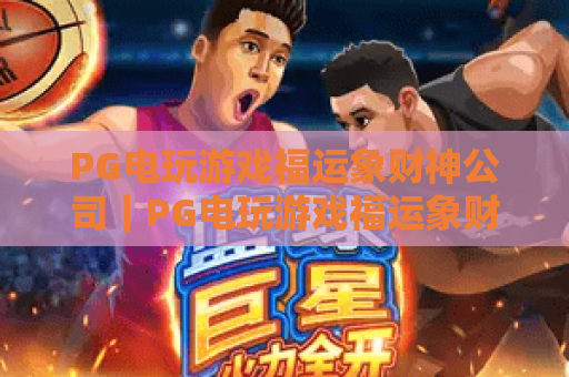 PG电玩游戏福运象财神公司｜PG电玩游戏福运象财神公司打造沉浸式财神主题电玩，PG电玩游戏福运象财神公司解锁2026年全新财运玩法