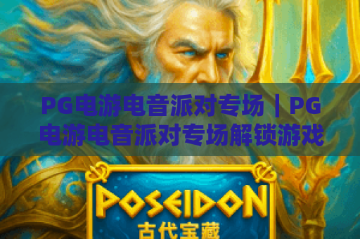 PG电游电音派对专场｜PG电游电音派对专场解锁游戏电音双沉浸体验｜PG电游电音派对专场点燃2026潮玩社交新风暴