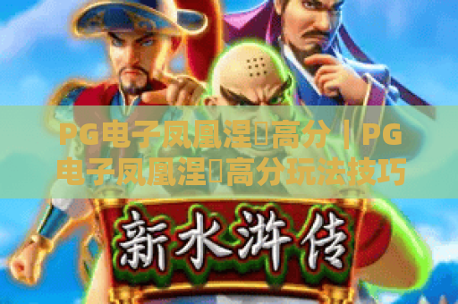 PG电子凤凰涅槃高分｜PG电子凤凰涅槃高分玩法技巧全解析，PG电子凤凰涅槃高分进阶秘籍大揭秘