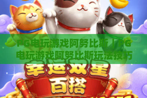 PG电玩游戏阿努比斯｜PG电玩游戏阿努比斯玩法技巧全解析｜PG电玩游戏阿努比斯2026新手快速上手指南