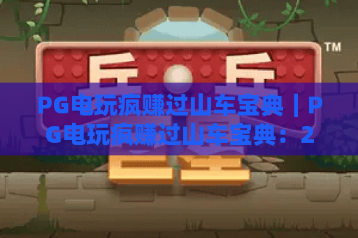 PG电玩疯赚过山车宝典｜PG电玩疯赚过山车宝典：2026新手快速上手攻略｜PG电玩疯赚过山车宝典：稳赢盈利技巧全解析