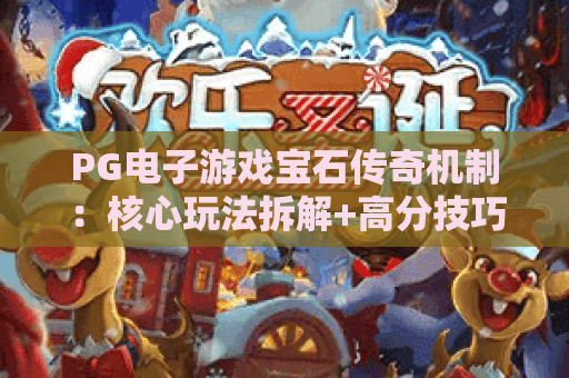 PG电子游戏宝石传奇机制：核心玩法拆解+高分技巧揭秘｜PG电子游戏宝石传奇机制深度解析