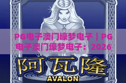 PG电子澳门壕梦电子｜PG电子澳门壕梦电子：2026全新玩法揭秘｜PG电子澳门壕梦电子玩家进阶指南