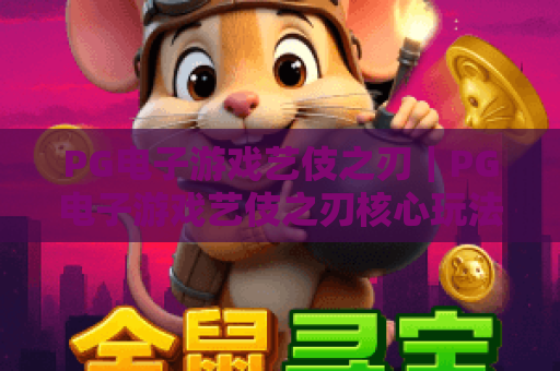 PG电子游戏艺伎之刃｜PG电子游戏艺伎之刃核心玩法揭秘｜PG电子游戏艺伎之刃高分进阶指南
