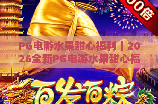 PG电游水果甜心福利｜2026全新PG电游水果甜心福利攻略｜手把手教你领PG电游水果甜心福利