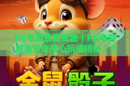 PG电游鲨鱼赏金｜PG电游鲨鱼赏金核心玩法揭秘｜PG电游鲨鱼赏金2026新手快速上分攻略