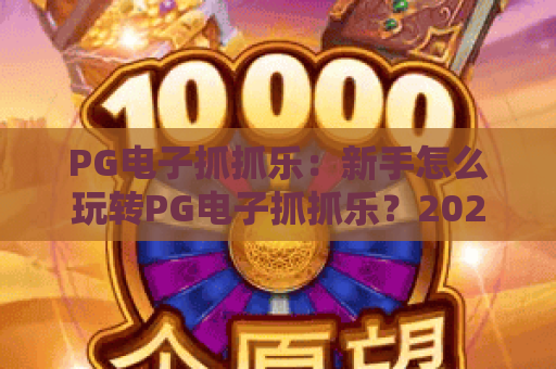 PG电子抓抓乐：新手怎么玩转PG电子抓抓乐？2026年最新趣味玩法&高分技巧全解析！
