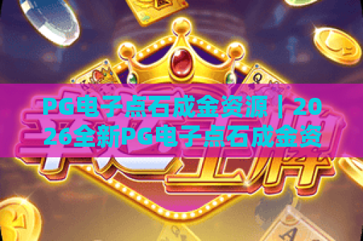 PG电子点石成金资源｜2026全新PG电子点石成金资源获取全指南｜PG电子点石成金资源高效利用助你轻松通关
