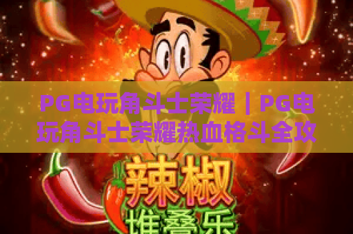 PG电玩角斗士荣耀｜PG电玩角斗士荣耀热血格斗全攻略：解锁专属技能 PG电玩角斗士荣耀新手快速进阶指南