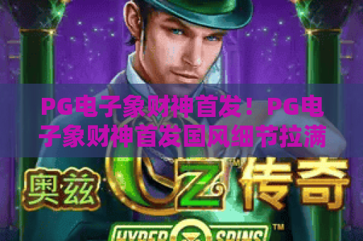 PG电子象财神首发！PG电子象财神首发国风细节拉满，PG电子象财神首发专属福利速览