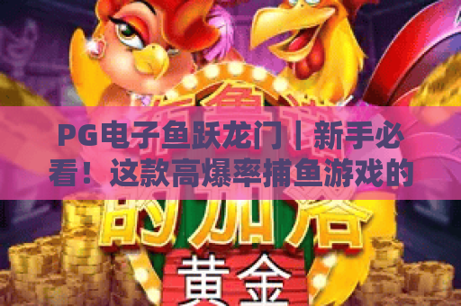 PG电子鱼跃龙门｜新手必看！这款高爆率捕鱼游戏的进阶玩法与隐藏福利全解析