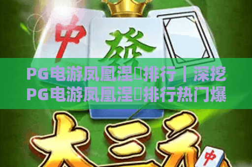 PG电游凤凰涅槃排行｜深挖PG电游凤凰涅槃排行热门爆款，解锁PG电游凤凰涅槃排行的玩家喜爱密码