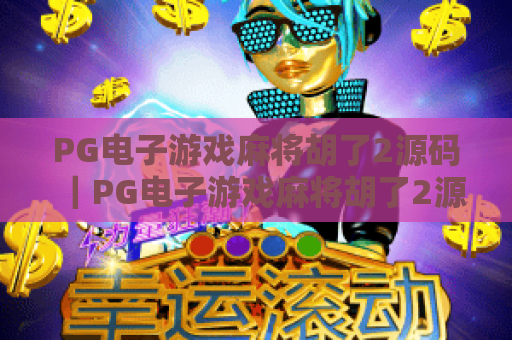 PG电子游戏麻将胡了2源码｜PG电子游戏麻将胡了2源码核心架构拆解｜PG电子游戏麻将胡了2源码合规开发指南
