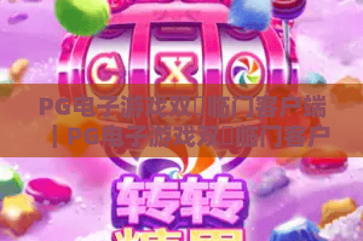 PG电子游戏双囍临门客户端｜PG电子游戏双囍临门客户端2026全新版本亮点解析｜PG电子游戏双囍临门客户端下载与使用指南