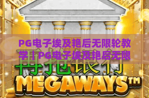 PG电子埃及艳后无限轮教学｜PG电子埃及艳后无限轮教学：解锁触发核心逻辑｜PG电子埃及艳后无限轮教学：2026新手进阶攻略