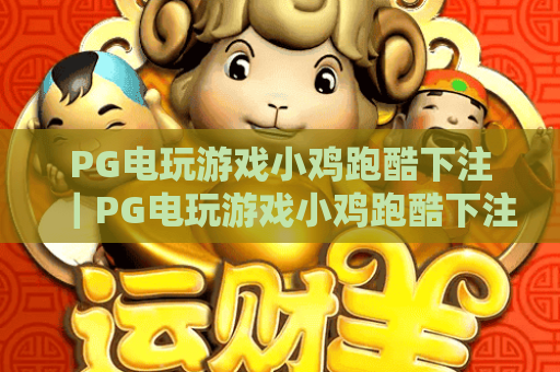 PG电玩游戏小鸡跑酷下注｜PG电玩游戏小鸡跑酷下注：2026新手入门攻略｜PG电玩游戏小鸡跑酷下注：胜率提升技巧全解析