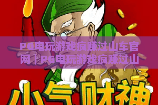 PG电玩游戏疯赚过山车官网｜PG电玩游戏疯赚过山车官网：2026全新刺激玩法大揭秘｜PG电玩游戏疯赚过山车官网：新手盈利速成攻略