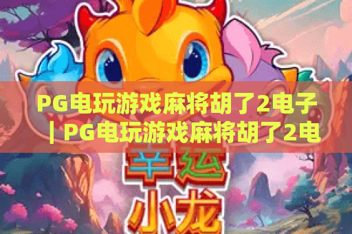 PG电玩游戏麻将胡了2电子｜PG电玩游戏麻将胡了2电子核心玩法揭秘｜PG电玩游戏麻将胡了2电子高分技巧分享