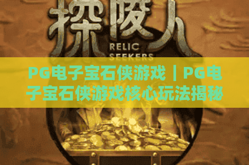 PG电子宝石侠游戏｜PG电子宝石侠游戏核心玩法揭秘｜PG电子宝石侠游戏2026高分攻略与专属活动