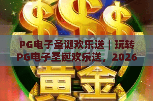 PG电子圣诞欢乐送｜玩转PG电子圣诞欢乐送，2026年圣诞专属福利薅羊毛全指南！