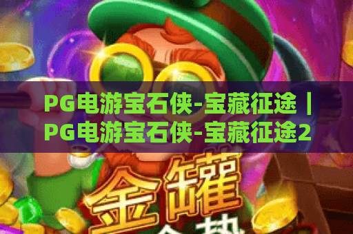PG电游宝石侠-宝藏征途｜PG电游宝石侠-宝藏征途2026全新玩法揭秘｜PG电游宝石侠-宝藏征途新手高效通关指南