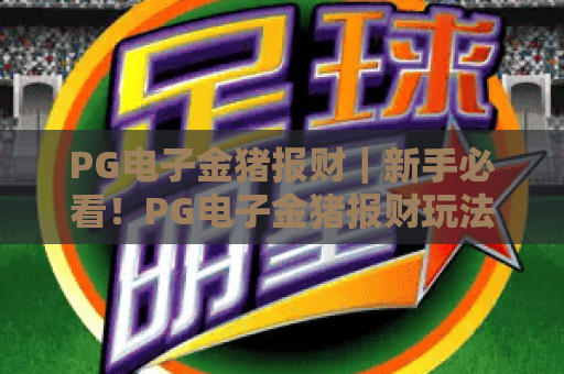 PG电子金猪报财｜新手必看！PG电子金猪报财玩法技巧+高分攻略全解析✨
