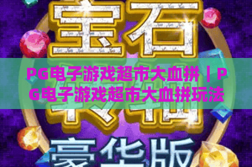 PG电子游戏超市大血拼｜PG电子游戏超市大血拼玩法全解析，PG电子游戏超市大血拼新手进阶攻略