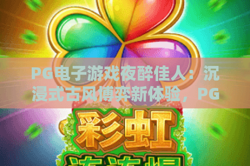PG电子游戏夜醉佳人：沉浸式古风博弈新体验，PG电子游戏夜醉佳人解锁剧情分支玩法，PG电子游戏夜醉佳人为何成2026年度爆款？