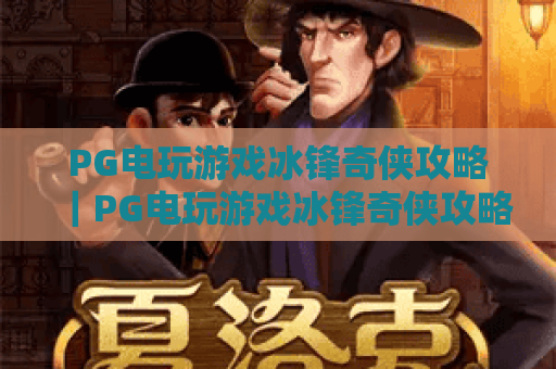 PG电玩游戏冰锋奇侠攻略｜PG电玩游戏冰锋奇侠攻略：2026最新通关秘籍｜PG电玩游戏冰锋奇侠攻略：新手进阶必看技巧