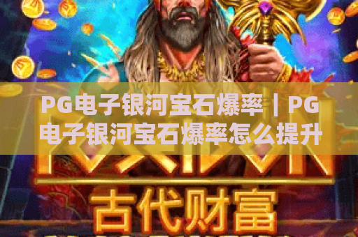 PG电子银河宝石爆率｜PG电子银河宝石爆率怎么提升？PG电子银河宝石爆率2026最新实测解析