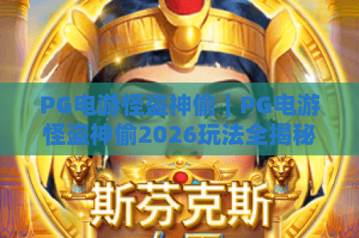 PG电游怪盗神偷|PG电游怪盗神偷2026玩法全揭秘:解锁高爆技巧,PG电游怪盗神偷新手进阶指南 PG电游怪盗神偷|PG电游怪盗神偷2026玩法全揭秘:解锁高爆技巧,PG电游怪盗神偷新手进阶指南