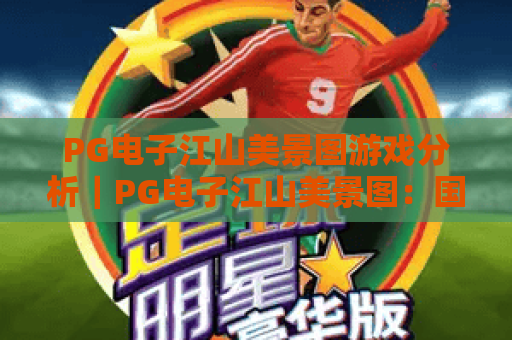 PG电子江山美景图游戏分析｜PG电子江山美景图：国风玩法深度拆解｜PG电子江山美景图：2026玩家必看攻略