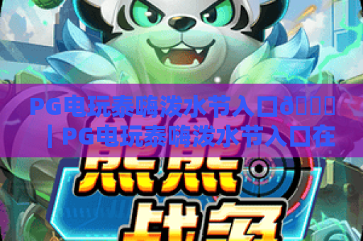 PG电玩泰嗨泼水节入口🎉｜PG电玩泰嗨泼水节入口在哪？2026最新官方直达通道｜PG电玩泰嗨泼水节入口专属福利攻略