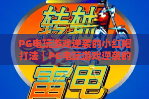 PG电玩游戏逆袭的小红帽打法｜PG电玩游戏逆袭的小红帽打法：新手快速通关攻略｜PG电玩游戏逆袭的小红帽打法：高阶玩家制胜秘诀