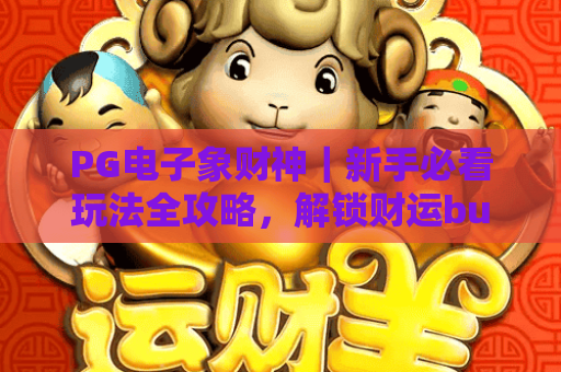 PG电子象财神｜新手必看玩法全攻略，解锁财运buff赢取专属福利