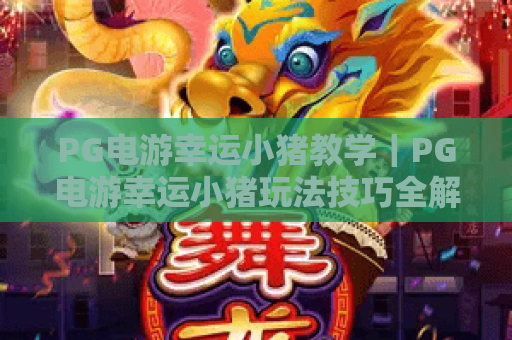 PG电游幸运小猪教学｜PG电游幸运小猪玩法技巧全解析｜PG电游幸运小猪新手快速上手指南