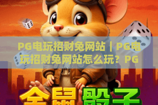 PG电玩招财兔网站｜PG电玩招财兔网站怎么玩？PG电玩招财兔网站2026最新攻略与专属福利解析