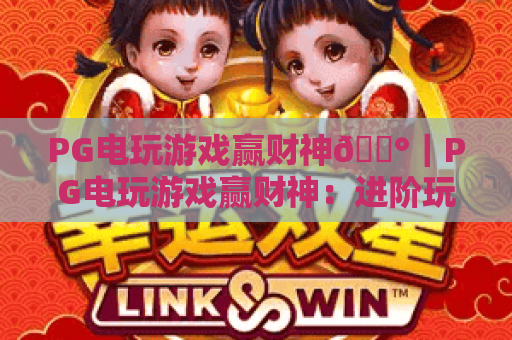PG电玩游戏赢财神🎰｜PG电玩游戏赢财神：进阶玩法揭秘｜PG电玩游戏赢财神：2026年新手快速上手指南