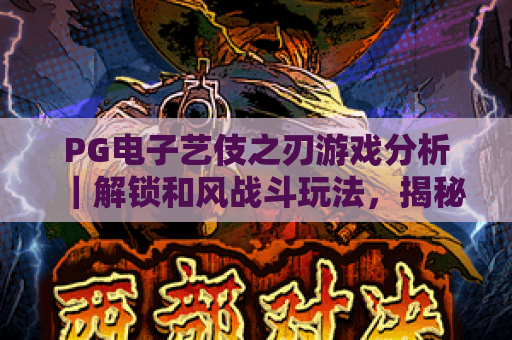 PG电子艺伎之刃游戏分析|解锁和风战斗玩法,揭秘PG电子艺伎之刃游戏分析的剧情沉浸密码 PG电子艺伎之刃游戏分析|解锁和风战斗玩法,揭秘PG电子艺伎之刃游戏分析的剧情沉浸密码